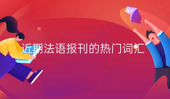 近期法语报刊的热门词汇